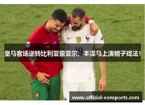 皇马客场逆转比利亚雷亚尔，本泽马上演帽子戏法！