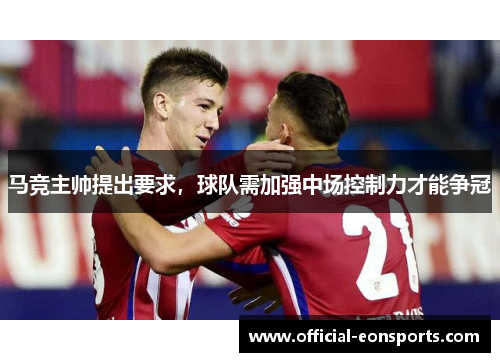 马竞主帅提出要求，球队需加强中场控制力才能争冠
