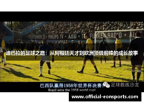 迪巴拉的足球之路：从阿根廷天才到欧洲顶级前锋的成长故事
