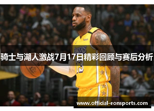 骑士与湖人激战7月17日精彩回顾与赛后分析