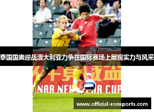 泰国国奥迎战澳大利亚力争在国际赛场上展现实力与风采