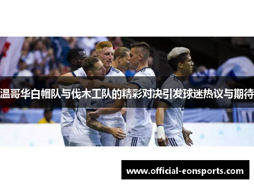 温哥华白帽队与伐木工队的精彩对决引发球迷热议与期待