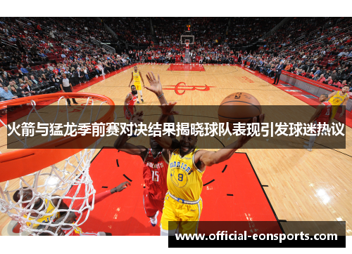 火箭与猛龙季前赛对决结果揭晓球队表现引发球迷热议