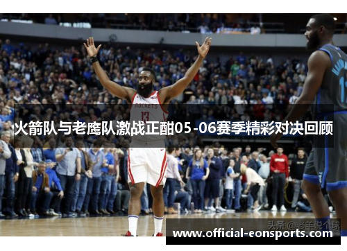 火箭队与老鹰队激战正酣05-06赛季精彩对决回顾
