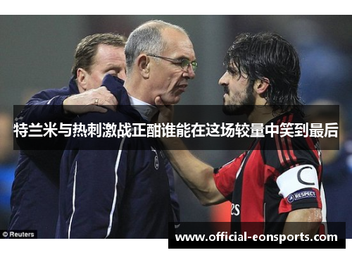 特兰米与热刺激战正酣谁能在这场较量中笑到最后