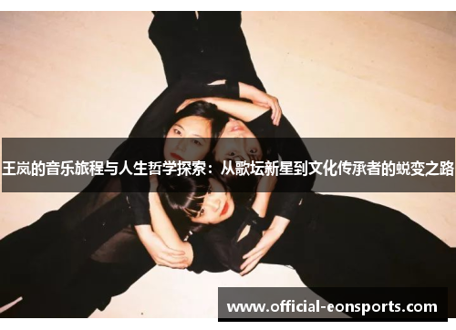 王岚的音乐旅程与人生哲学探索：从歌坛新星到文化传承者的蜕变之路